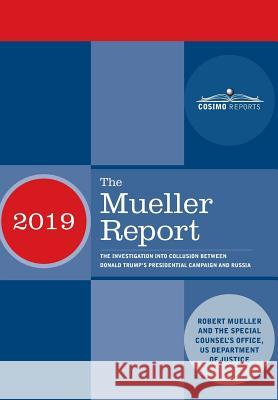 The Mueller Report: The Investigation into Collusion between Donald Trump's Presidential Campaign and Russia Robert Mueller Special Counsel's Office 9781945934469 Cosimo Reports