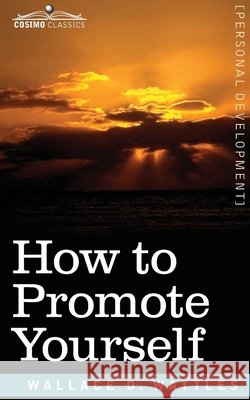 How to Promote Yourself Wallace D Wattles 9781945934933