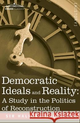 Democratic Ideals and Reality: A Study in the Politics of Reconstruction Halford John Mackinder 9781945934988 Cosimo Classics