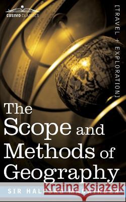 The Scope and Methods of Geography Sir Halford John Mackinder 9781945934995 Cosimo Classics