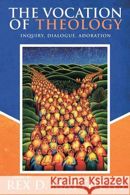 The Vocation of Theology: Inquiry, Dialogue, Adoration Rex D. Matthews 9781945935039 United Methodist General Board of Higher Educ