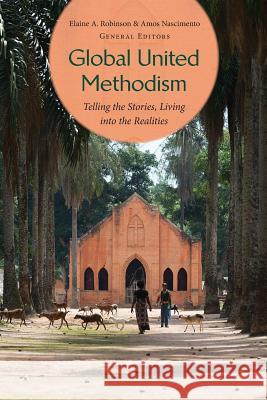 Global United Methodism: Telling the Stories, Living Into the Realities Elaine A. Robinson Amos Nascimento 9781945935459 Wesley's Foundery Books