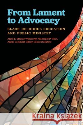From Lament to Advocacy: Black Religious Education and Public Ministry Anne E. Streat Annie Lockhart-Gilroy Nathaniel D. West 9781945935749