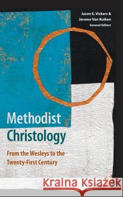 Methodist Christology: From the Wesleys to the Twenty-First Century Jason E Vickers, Jerome Van Kuiken 9781945935978 Wesley's Foundery Books