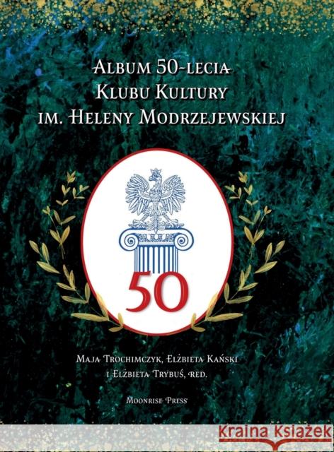 Album 50-lecia Klubu Kultury im. Heleny Modrzejewskiej Maja Trochimczyk, Elżbieta Kański, Elżbieta Trybuś 9781945938504 Moonrise Press