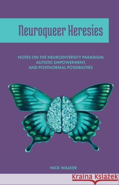 Neuroqueer Heresies: Notes on the Neurodiversity Paradigm, Autistic Empowerment, and Postnormal Possibilities Nick Walker 9781945955266