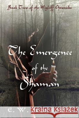The Emergence of the Shaman: Book Two of the Wiglaff Chronicles E. W. Farnsworth The Book Planners 9781945967238 Zimbell House Publishing, LLC