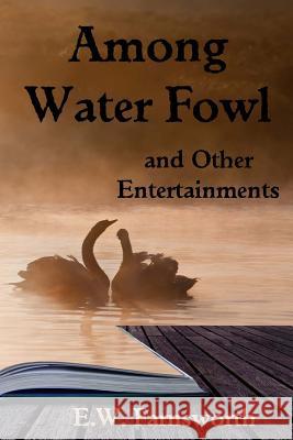 Among Water Fowl: and Other Entertainments Farnsworth, E. W. 9781945967269 Zimbell House Publishing, LLC