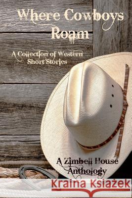 Where Cowboys Roam: A Collection of Western Short Stories: A Zimbell House Anthology Publishing, Zimbell House 9781945967504 Zimbell House Publishing, LLC