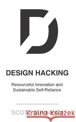 Design Hacking: Resourceful Innovation and Sustainable Self-Reliance Scott Burnham 9781945971037 Vrmntr