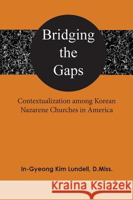 Bridging the Gaps: Contextualization among Korean Nazarene Churches in America Lundell, In-Gyeong Kim 9781945975578