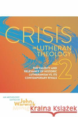Crisis in Lutheran Theology, Vol. 2: The Validity and Relevance of Historic Lutheranism vs. Its Contemporary Rivals Montgomery, John Warwick 9781945978340