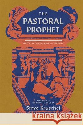 The Pastoral Prophet: Meditations on the Book of Jeremiah Steve Kruschel 9781945978821 1517 Publishing