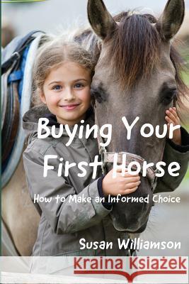 Buying Your First Horse: How to Make an Informed Choice Susan Williamson 9781945990526