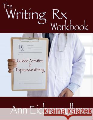 The Writing Rx Workbook: Guided Activities in Expressive Writing Ann Eichenmuller 9781945990878 High Tide Publications