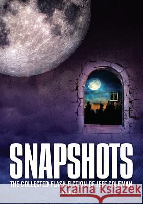 Snapshots: The Collected Flash Fiction of Jeff Coleman, Volume 1 Jeff Coleman 9781945997082