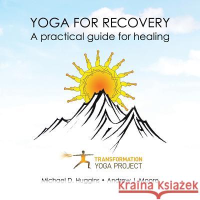 Yoga For Recovery: A practical guide for healing Transformation Yoga Project, Michael D Huggins, Andrew J Moore 9781946005274 Hawkeye Publishers
