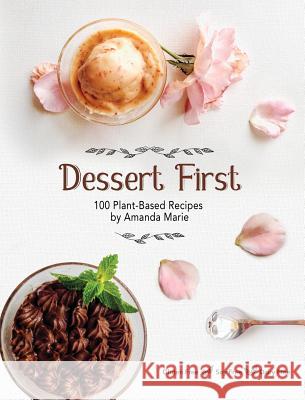 Dessert First: 100 Plant-Based Recipes Amanda Marie 9781946005373 Hawkeye Publishers
