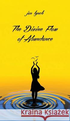 The Divine Flow of Abundance Jan L. Lynch 9781946005496 Hawkeye Publishers