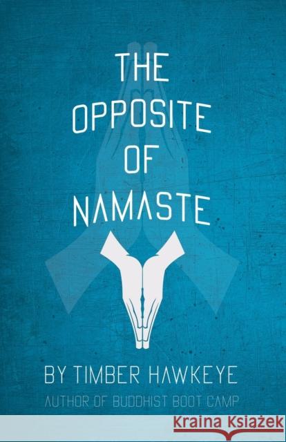 The Opposite of Namaste Timber Hawkeye   9781946005830 Hawkeye Publishers
