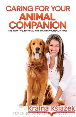 Caring For Your Animal Companion: The Intuitive, Natural Way To A Happy, Healthy Pet Percy, Nigel 9781946014122