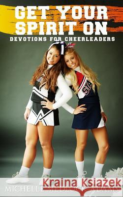 Get Your Spirit On!: Devotions for Cheerleaders Michelle Medlock Adams 9781946016287