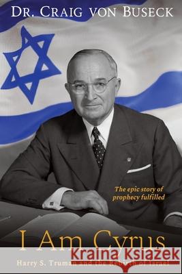 I Am Cyrus: Harry S. Truman and the Rebirth of Israel Buseck, Craig Von 9781946016980