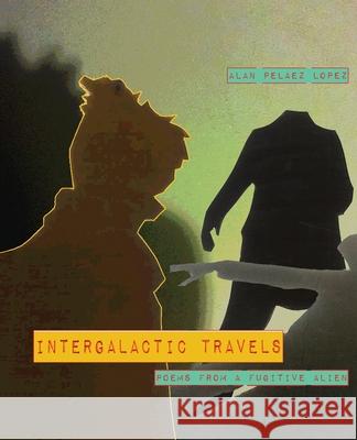 Intergalactic Travels: poems from a fugitive alien Alan Pelaez Lopez 9781946031723 Operating System - Kin(d)* Texts and Projects
