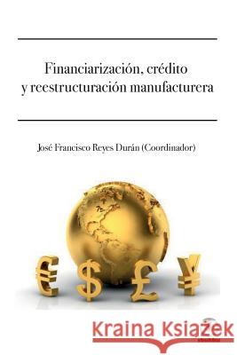 Financiarizacion, credito y reestructuracion manufacturera Reyes Duran, Jose Francisco 9781946035066 Ibukku