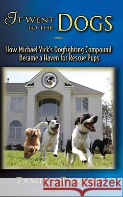It Went to the Dogs: How Michael Vick's Dogfighting Compound Became a Haven for Rescue Pups Tamira Thayne 9781946044778 Who Chains You Publishing
