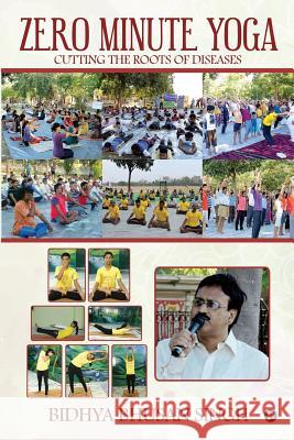 Zero Minute Yoga: Cutting the Roots of Diseases Bidhya Bhusan Singh 9781946048905 Notion Press, Inc.