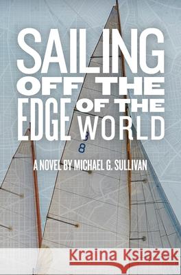 Sailing Off the Edge of the World Michael G. Sullivan James D. McCallister 9781946052452 Mind Harvest Press