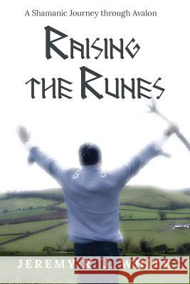 Raising the Runes: A Shamanic Journey through Avalon White, Jeremy R. J. 9781946054005 New72publishing