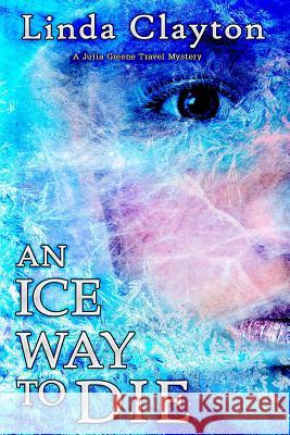 An Ice Way to Die: A Julia Greene Travel Mystery Linda Clayton 9781946063021