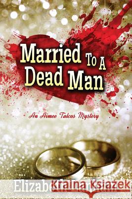 Married to a Dead Man: An Aimee Talcos Mystery Elizabeth Lanham 9781946063274