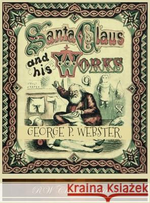 Santa Claus and His Works (RW Classics Edition, Illustrated) George P. Webster Thomas Nast 9781946100238 Rw Classics