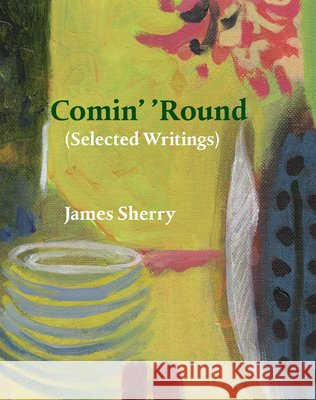 Comin' 'Round: (Selected Writings) James Sherry Cynthia E. Miller 9781946104557