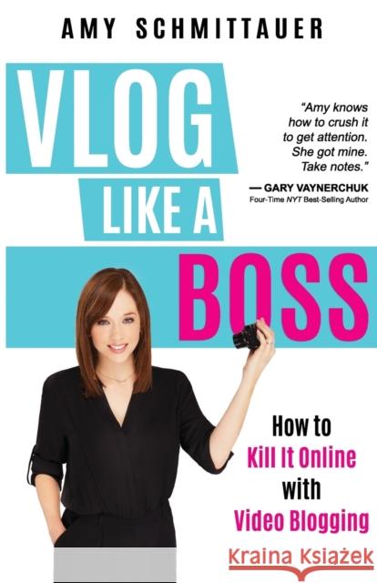 Vlog Like a Boss: How to Kill It Online with Video Blogging Amy Schmittauer 9781946114167 Vlog Boss Studios LLC