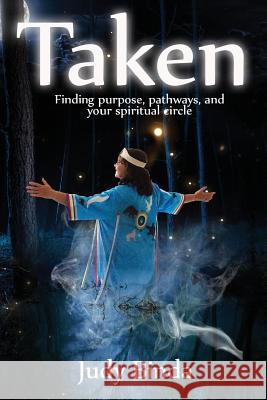 Taken: Finding Purpose, Pathways, and Your Spiritual Circle Judy Binda 9781946114334 Author Academy Elite