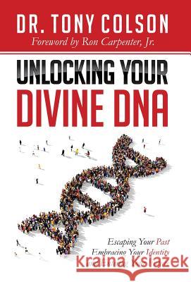 Unlocking Your Divine DNA: Escaping Your Past, Embracing Your Identity, and Entering Your Future Tony L. Colson Ron Carpenter 9781946114556 Author Academy Elite