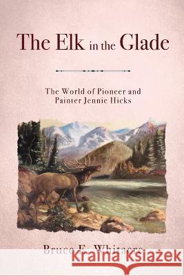 The Elk in the Glade Bruce E. Whitacre 9781946116253