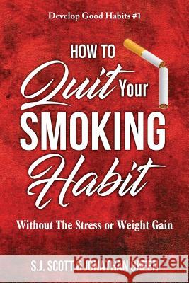 How to Quit Your Smoking Habit: Without the Stress or Weight Gain Jonathan Green S. J. Scott 9781946159113 Oldtown Publishing LLC