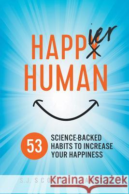 Happier Human: 53 Science-Backed Habits to Increase Your Happiness Amit A S. J. Scott 9781946159199 Oldtown Publishing LLC