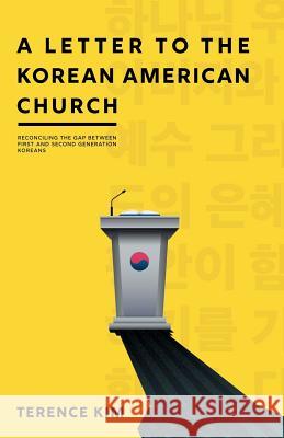 A Letter to the Korean American Church: Reconciling the Gap Between First and Second Generation Koreans Terence Kim 9781946174116 Publishers Solution