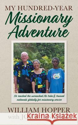 My Hundred-Year Missionary Adventure: He reached the unreached Ati tribe and trained nationals globally for missionary service John Lindner, William Hopper 9781946174130