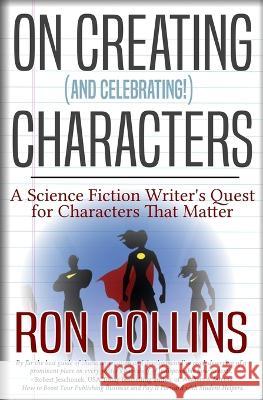 On Creating (And Celebrating!) Characters: A Science Fiction Writer's Quest for Characters that Matter Ron Collins   9781946176585 Skyfox Publishing