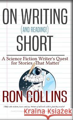 On Reading (and Writing!) Short: A Science Fiction Writer's Quest for Stories That Matter Ron Collins   9781946176608 Skyfox Publishing