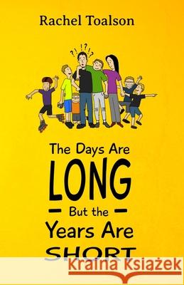 The Days Are Long, But the Years Are Short Rachel Toalson 9781946193520 Batlee Press