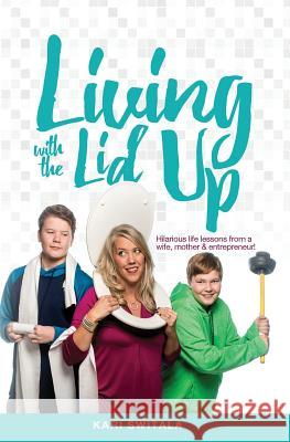 Living with the Lid Up: Hilarious and Heartwarming Life Lessons from a Wife, Mother, and Entrepreneur Kari Switala   9781946195357 Wild Fig Marketing