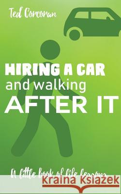 Hiring a car and walking after it: A little book of life lessons Ted Corcoran 9781946195418 Timothy Corcoran